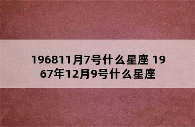 196811月7号什么星座 1967年12月9号什么星座